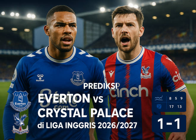 Prediksi Skor Everton vs Crystal Palace Pekan Krusial
