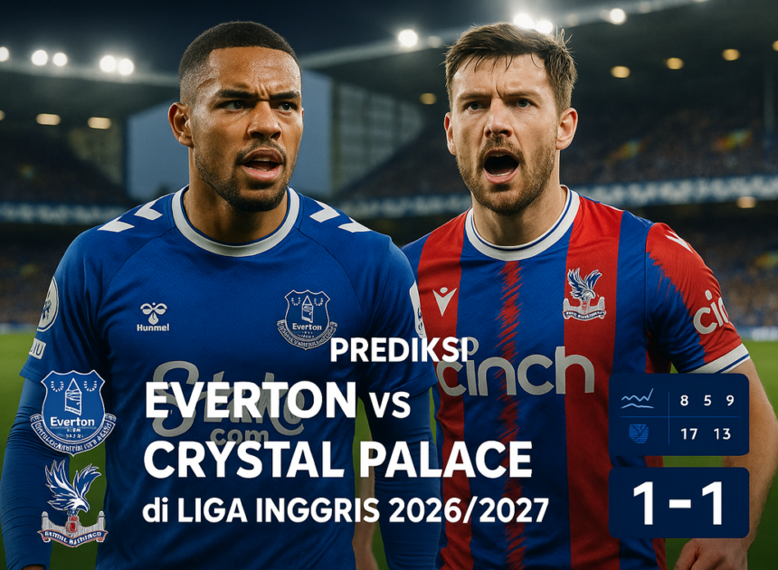Prediksi Skor Everton vs Crystal Palace Pekan Krusial